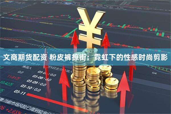 文商期货配资 粉皮裤掠街：霓虹下的性感时尚剪影