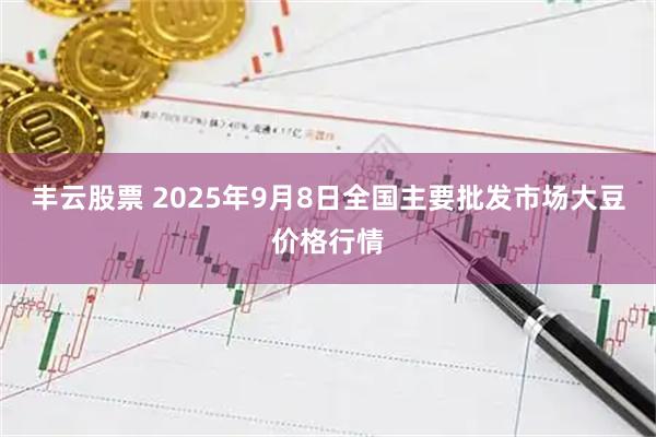 丰云股票 2025年9月8日全国主要批发市场大豆价格行情