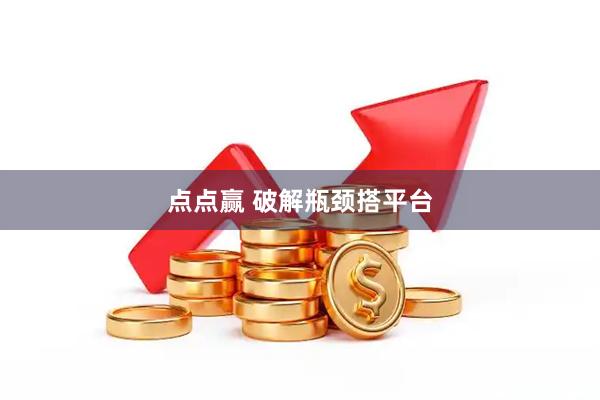 点点赢 破解瓶颈搭平台