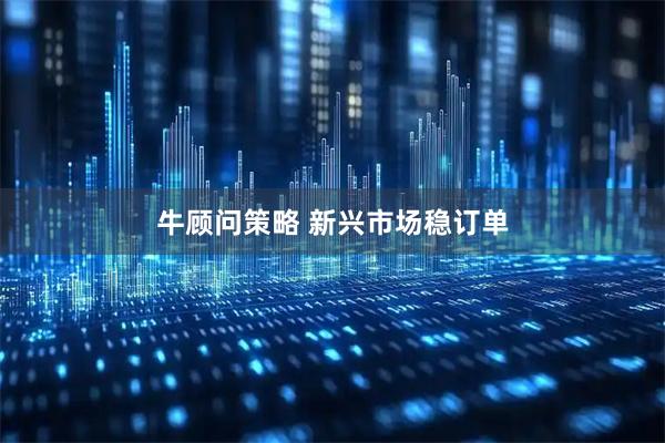 牛顾问策略 新兴市场稳订单