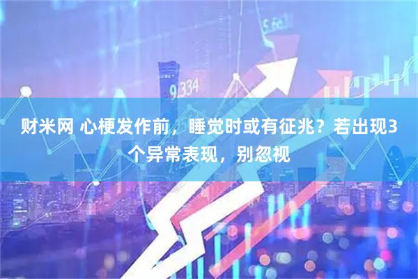 财米网 心梗发作前，睡觉时或有征兆？若出现3个异常表现，别忽视