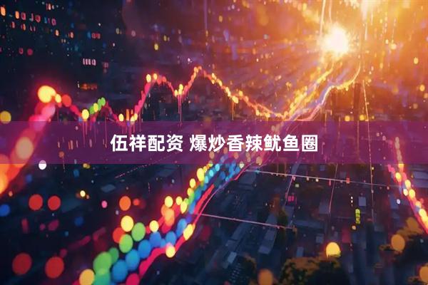 伍祥配资 爆炒香辣鱿鱼圈